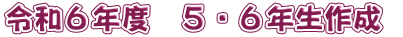 令和６年度　５・６年生作成 